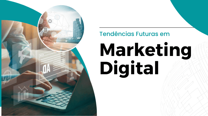 Tendências Futuras em Marketing Digital: Desafios e Oportunidades